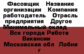 Фасовщик › Название организации ­ Компания-работодатель › Отрасль предприятия ­ Другое › Минимальный оклад ­ 1 - Все города Работа » Вакансии   . Московская обл.,Лобня г.